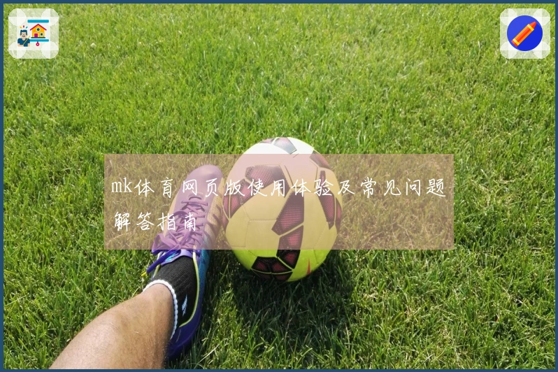 mk体育网页版使用体验及常见问题解答指南