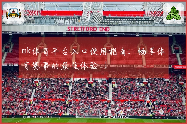 mk体育平台入口使用指南:畅享体育赛事的最佳体验_1