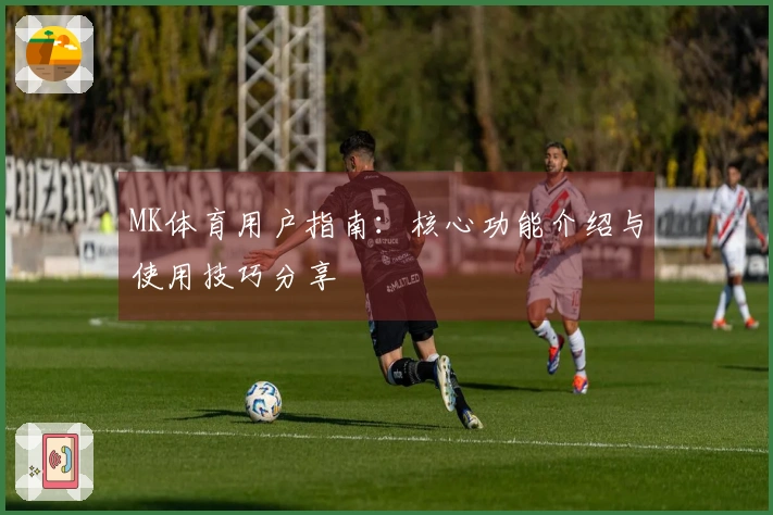 MK体育用户指南：核心功能介绍与使用技巧分享