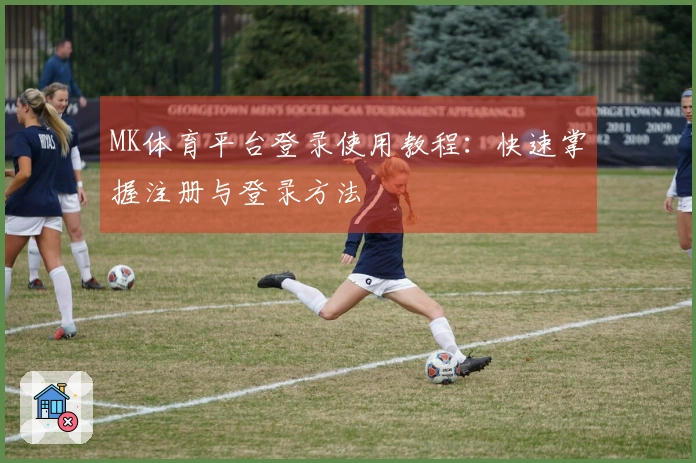 MK体育平台登录使用教程：快速掌握注册与登录方法