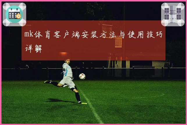 mk体育客户端安装方法与使用技巧详解