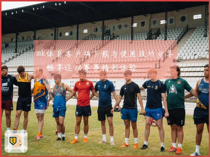 mk体育客户端下载与使用技巧分享,畅享运动赛事精彩体验
