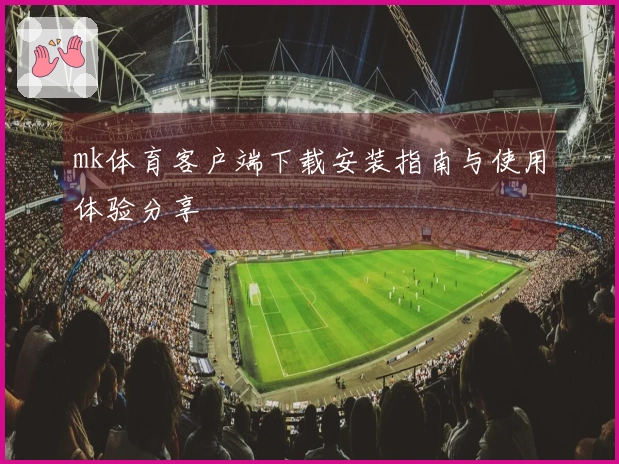 mk体育客户端下载安装指南与使用体验分享