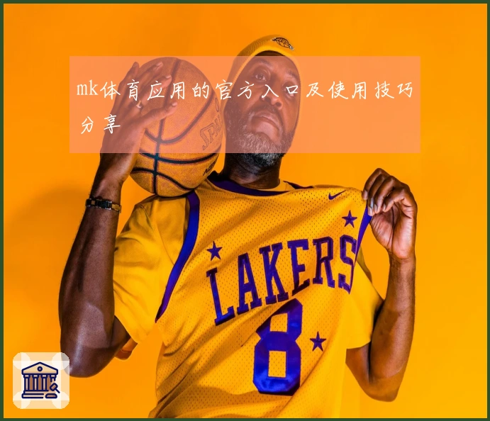 mk体育应用的官方入口及使用技巧分享