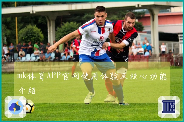 mk体育APP官网使用体验及核心功能介绍