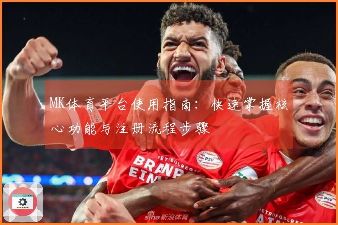 MK体育平台使用指南：快速掌握核心功能与注册流程步骤