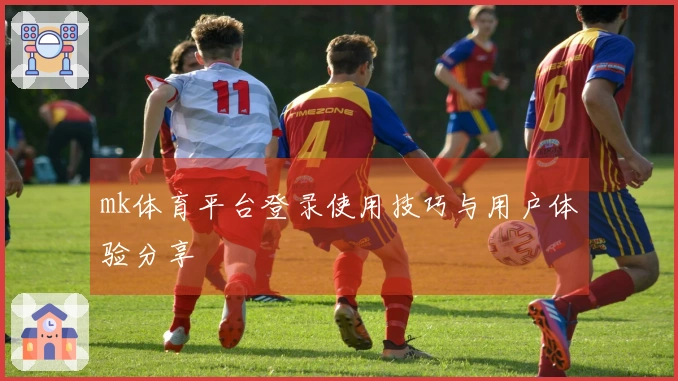 mk体育平台登录使用技巧与用户体验分享