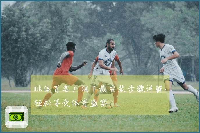 mk体育客户端下载安装步骤详解，轻松享受体育盛宴