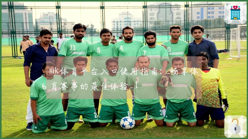 mk体育平台入口使用指南：畅享体育赛事的最佳体验_1